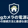 Ringカメラの電源選び 5つの接続方法と最適な選び方