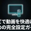 テレビで動画を快適に見るための完全設定ガイド